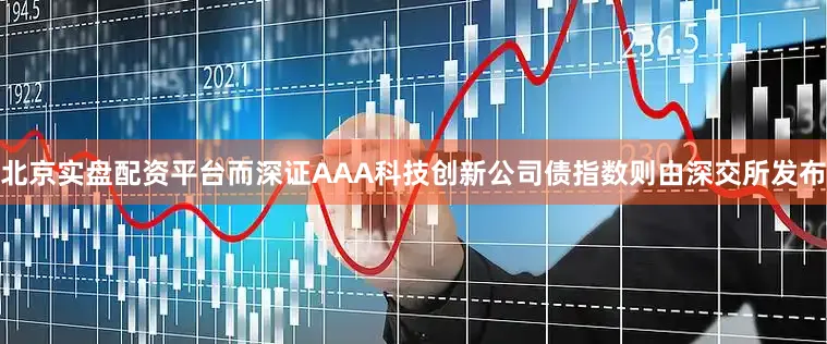 北京实盘配资平台而深证AAA科技创新公司债指数则由深交所发布