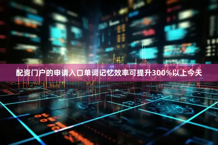 配资门户的申请入口单词记忆效率可提升300%以上今天
