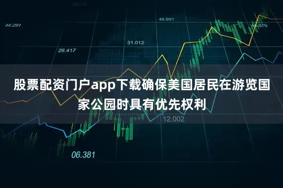 股票配资门户app下载确保美国居民在游览国家公园时具有优先权利