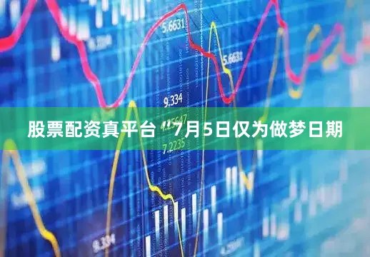 股票配资真平台“7月5日仅为做梦日期