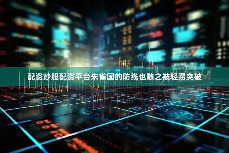 配资炒股配资平台朱雀国的防线也随之被轻易突破