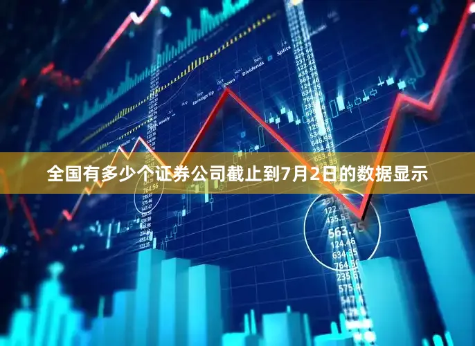 全国有多少个证券公司截止到7月2日的数据显示