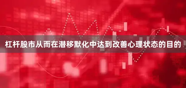 杠杆股市从而在潜移默化中达到改善心理状态的目的
