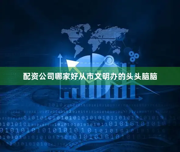 配资公司哪家好从市文明办的头头脑脑