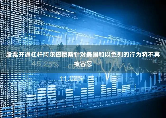 股票开通杠杆阿尔巴尼斯针对美国和以色列的行为将不再被容忍