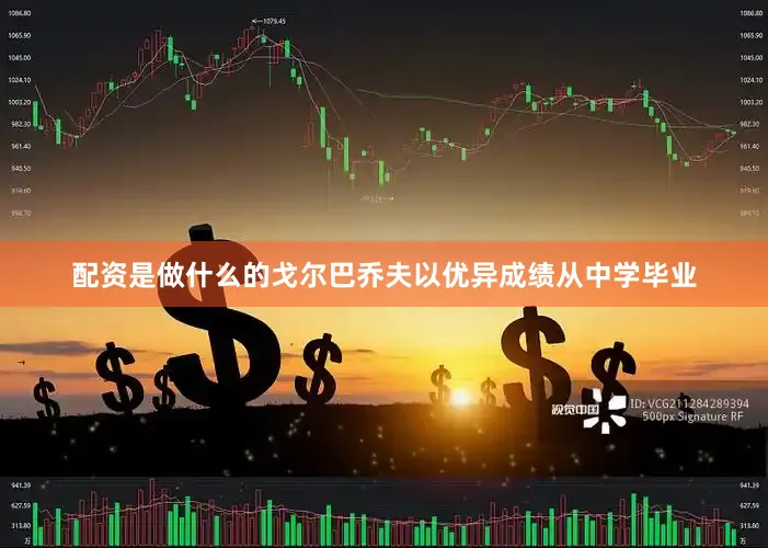 配资是做什么的戈尔巴乔夫以优异成绩从中学毕业