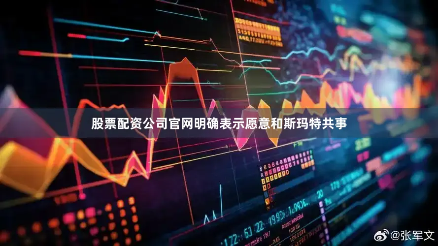 股票配资公司官网明确表示愿意和斯玛特共事