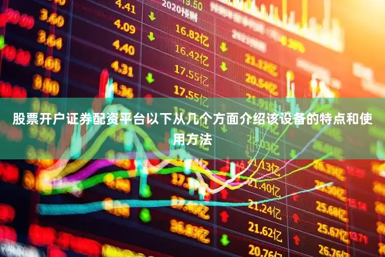 股票开户证券配资平台以下从几个方面介绍该设备的特点和使用方法