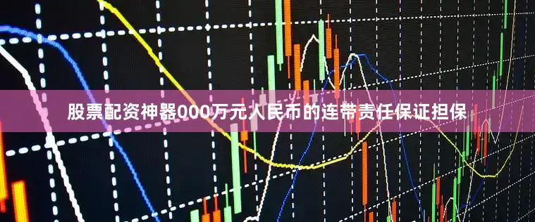 股票配资神器000万元人民币的连带责任保证担保