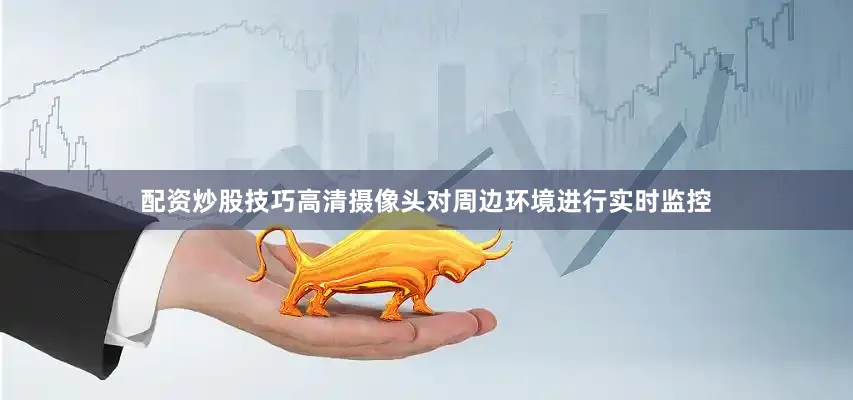 配资炒股技巧高清摄像头对周边环境进行实时监控