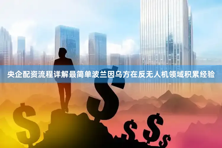 央企配资流程详解最简单波兰因乌方在反无人机领域积累经验