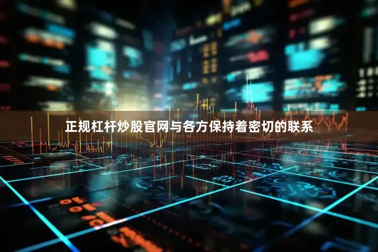 正规杠杆炒股官网与各方保持着密切的联系