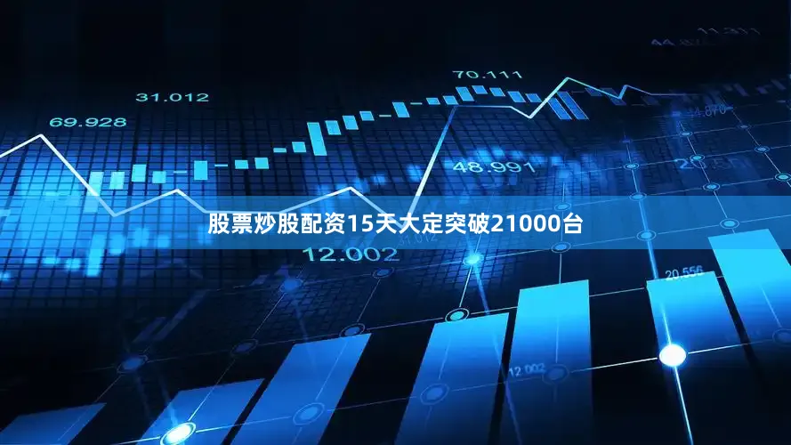 股票炒股配资15天大定突破21000台