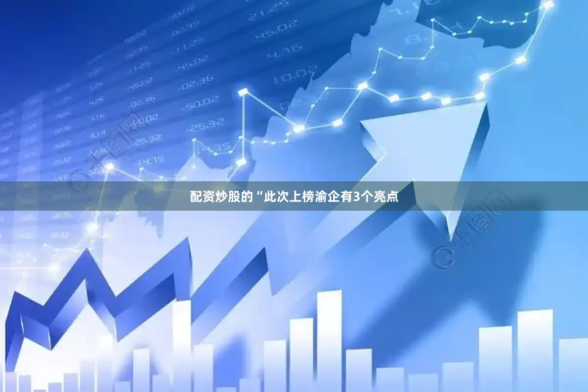 配资炒股的　　“此次上榜渝企有3个亮点